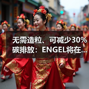 无需造粒、可减少30%碳排放：ENGEL将在...（图4）