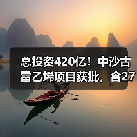 总投资420亿!中沙古雷乙烯项目获批,含27万...(图1) 总投资420亿!中沙古雷乙烯项目获批,含27万...(图1)
