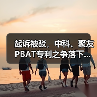 起诉被驳，中科、聚友PBAT专利之争落下...（图1）