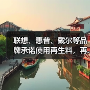 联想、惠普、戴尔等品牌承诺使用再生料,再...(图1) 联想、惠普、戴尔等品牌承诺使用再生料,再...(图1)