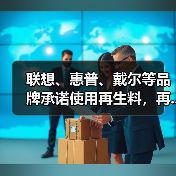 联想、惠普、戴尔等品牌承诺使用再生料,再...(图2) 联想、惠普、戴尔等品牌承诺使用再生料,再...(图2)