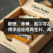 联想、惠普、戴尔等品牌承诺使用再生料,再...(图3) 联想、惠普、戴尔等品牌承诺使用再生料,再...(图3)