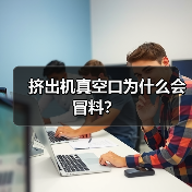 挤出机真空口为什么会冒料?(图1) 挤出机真空口为什么会冒料?(图1)