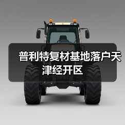 普利特复材基地落户天津经开区(图3) 普利特复材基地落户天津经开区(图3)