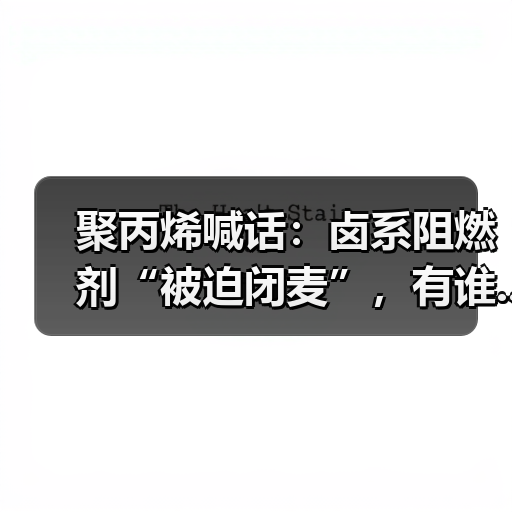 聚丙烯喊话：卤系阻燃剂“被迫闭麦”，有谁...（图3）