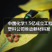 中国化学1.5亿成立工程塑料公司推动新材料发展（图4）