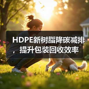 HDPE新树脂降碳减排,提升包装回收效率(图2) HDPE新树脂降碳减排,提升包装回收效率(图2)