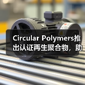 Circular Polymers推出认证再生聚合物,助力环保材料升级(图3) Circular Polymers推出认证再生聚合物,助力环保材料升级(图3)