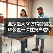 全球最大30万吨醋酸乙烯装置一次性投产达标,助力新能源材料升级(图3) 全球最大30万吨醋酸乙烯装置一次性投产达标,助力新能源材料升级(图3)