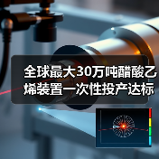 全球最大30万吨醋酸乙烯装置一次性投产达标,助力新能源材料升级(图4) 全球最大30万吨醋酸乙烯装置一次性投产达标,助力新能源材料升级(图4)