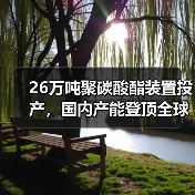 26万吨聚碳酸酯装置投产,国内产能登顶全球前列(图1) 26万吨聚碳酸酯装置投产,国内产能登顶全球前列(图1)