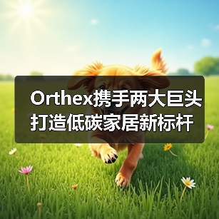 Orthex携手两大巨头打造低碳家居新标杆(图2) Orthex携手两大巨头打造低碳家居新标杆(图2)