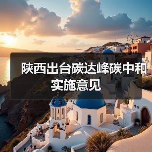 陕西出台碳达峰碳中和实施意见(图1) 陕西出台碳达峰碳中和实施意见(图1)